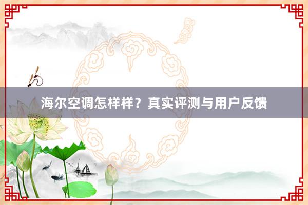 海尔空调怎样样？真实评测与用户反馈