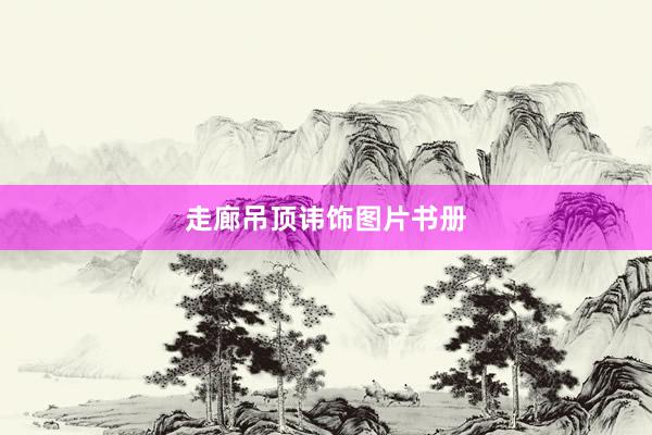 走廊吊顶讳饰图片书册