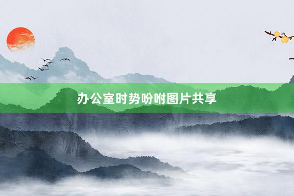 办公室时势吩咐图片共享