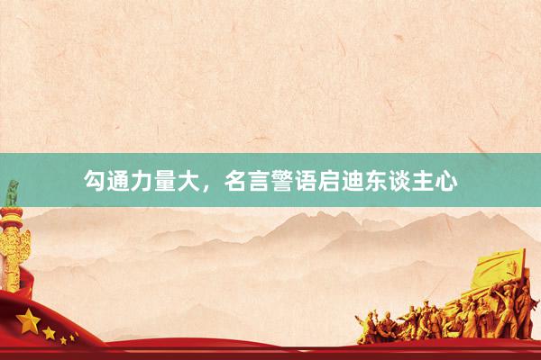 勾通力量大,名言警语启迪东谈主心