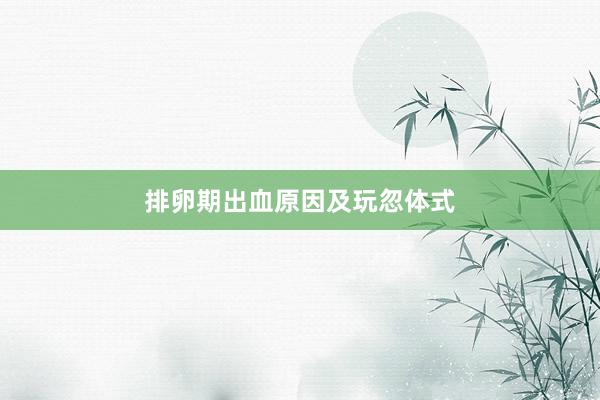 排卵期出血原因及玩忽体式