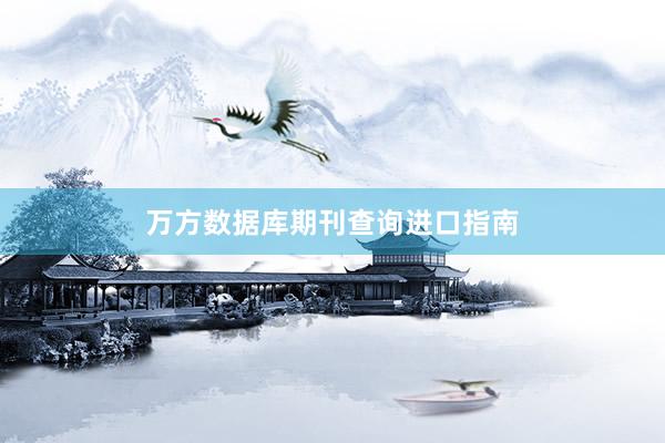 万方数据库期刊查询进口指南